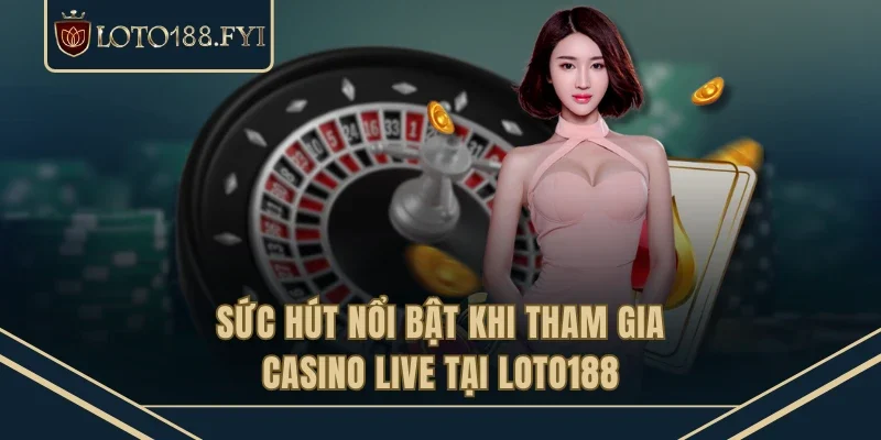 Sức hút nổi bật khi tham gia casino live tại LOTO188